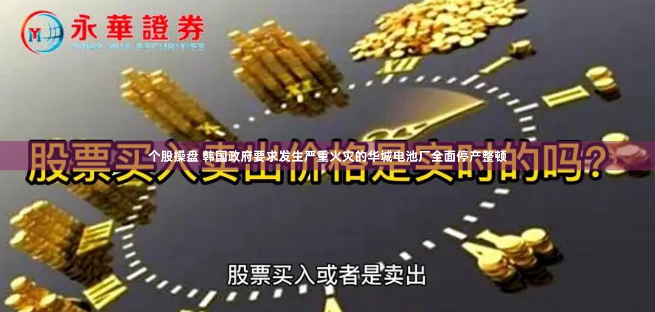 个股操盘 韩国政府要求发生严重火灾的华城电池厂全面停产整顿