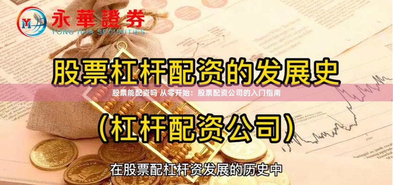 股票能配资吗 从零开始：股票配资公司的入门指南