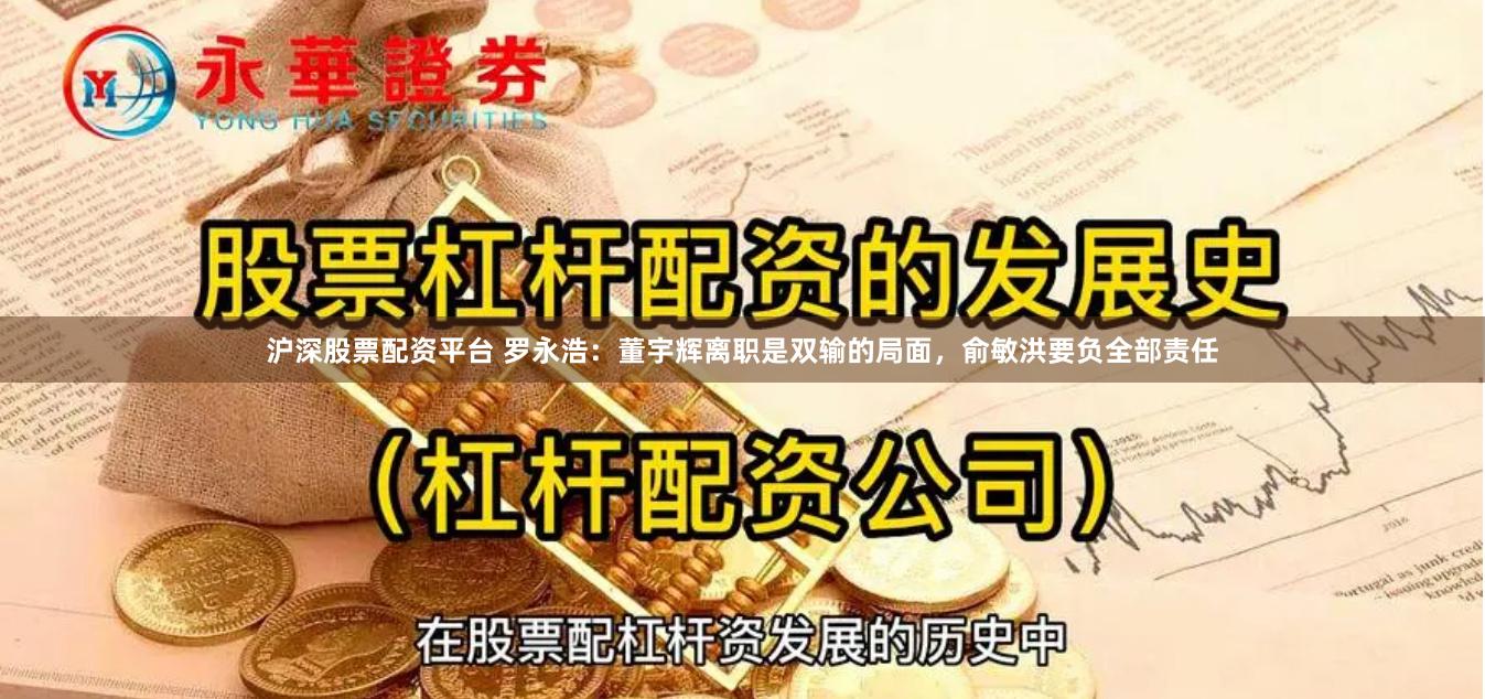 沪深股票配资平台 罗永浩：董宇辉离职是双输的局面，俞敏洪要负全部责任