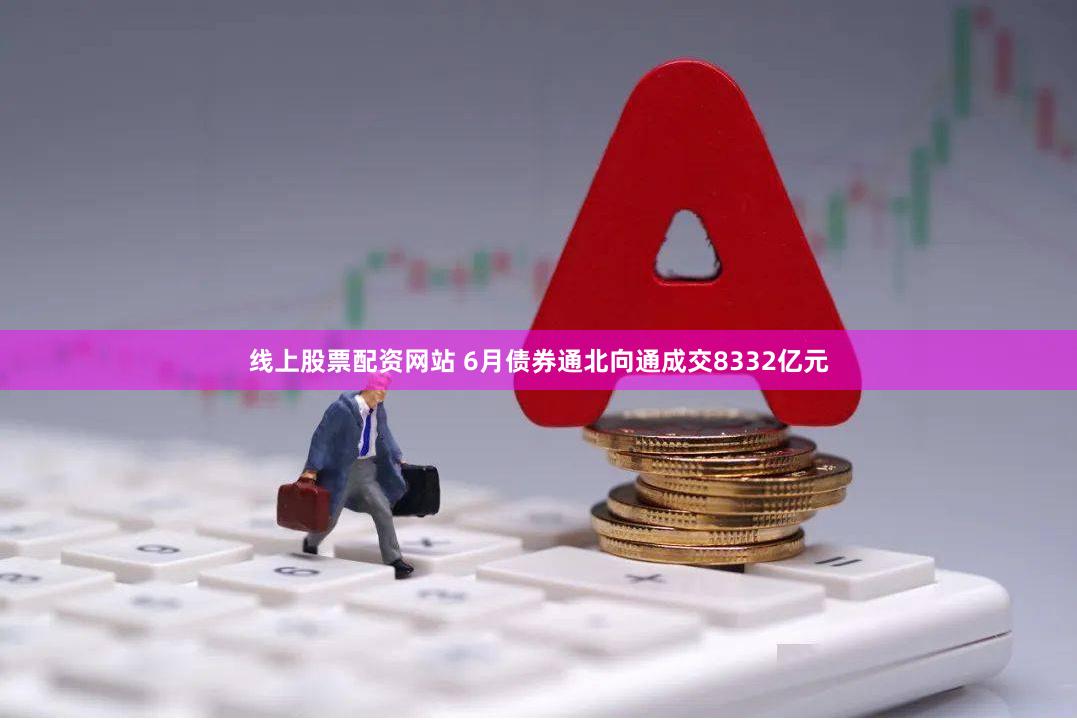 线上股票配资网站 6月债券通北向通成交8332亿元