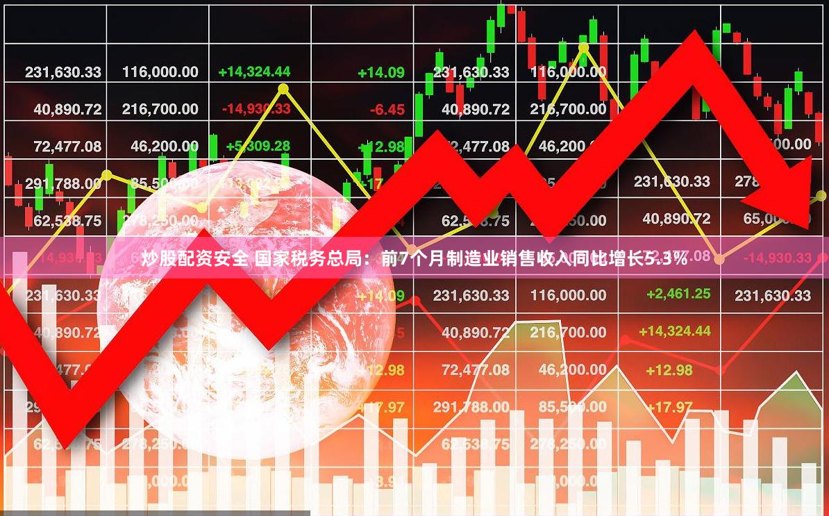 炒股配资安全 国家税务总局：前7个月制造业销售收入同比增长5.3%