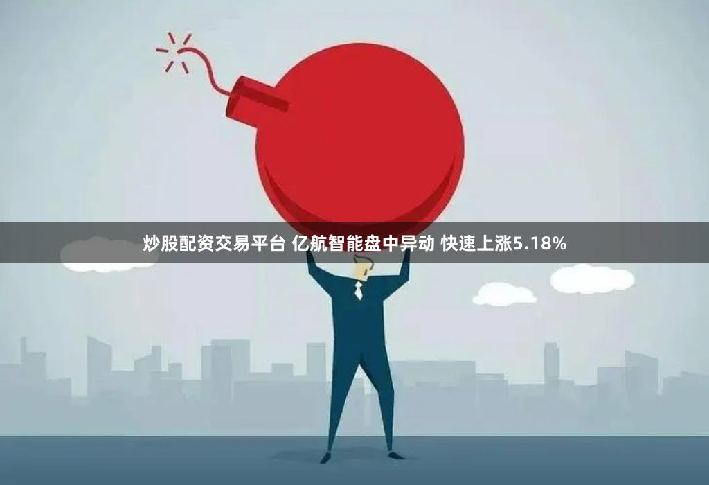 炒股配资交易平台 亿航智能盘中异动 快速上涨5.18%