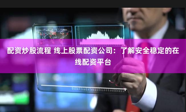 配资炒股流程 线上股票配资公司：了解安全稳定的在线配资平台