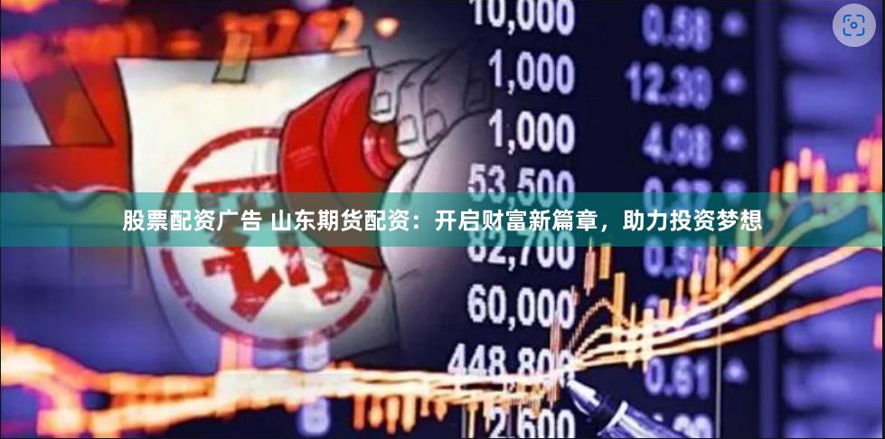 股票配资广告 山东期货配资：开启财富新篇章，助力投资梦想