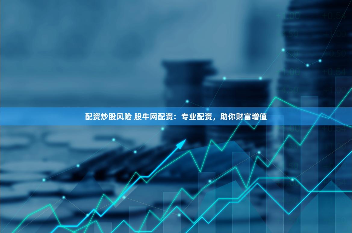 配资炒股风险 股牛网配资：专业配资，助你财富增值