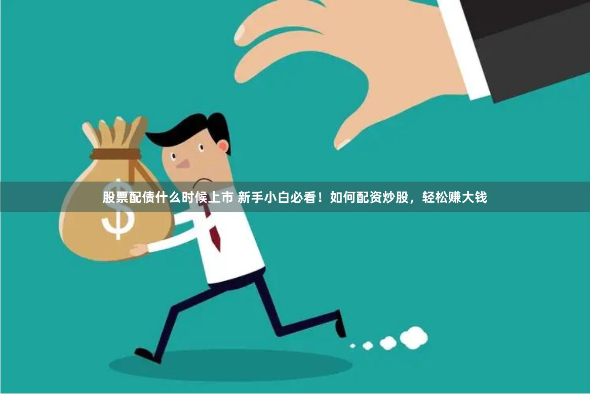 股票配债什么时候上市 新手小白必看！如何配资炒股，轻松赚大钱