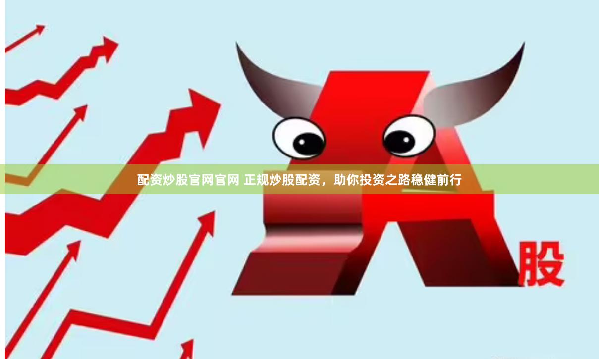 配资炒股官网官网 正规炒股配资，助你投资之路稳健前行