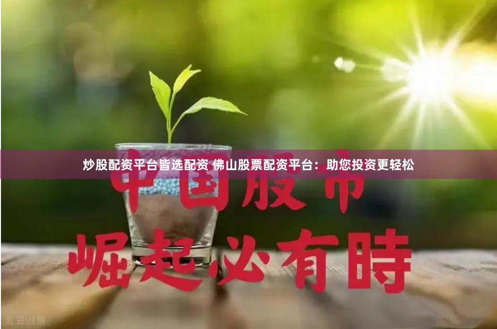 炒股配资平台皆选配资 佛山股票配资平台：助您投资更轻松