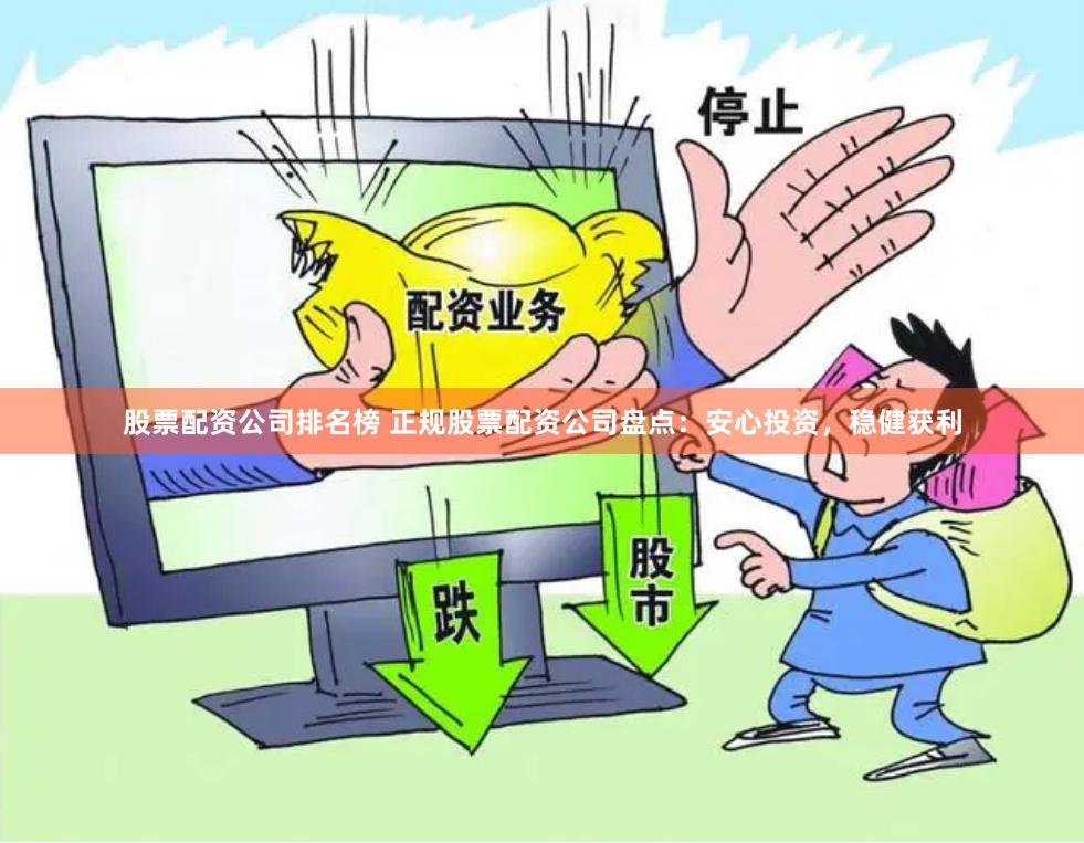 股票配资公司排名榜 正规股票配资公司盘点：安心投资，稳健获利