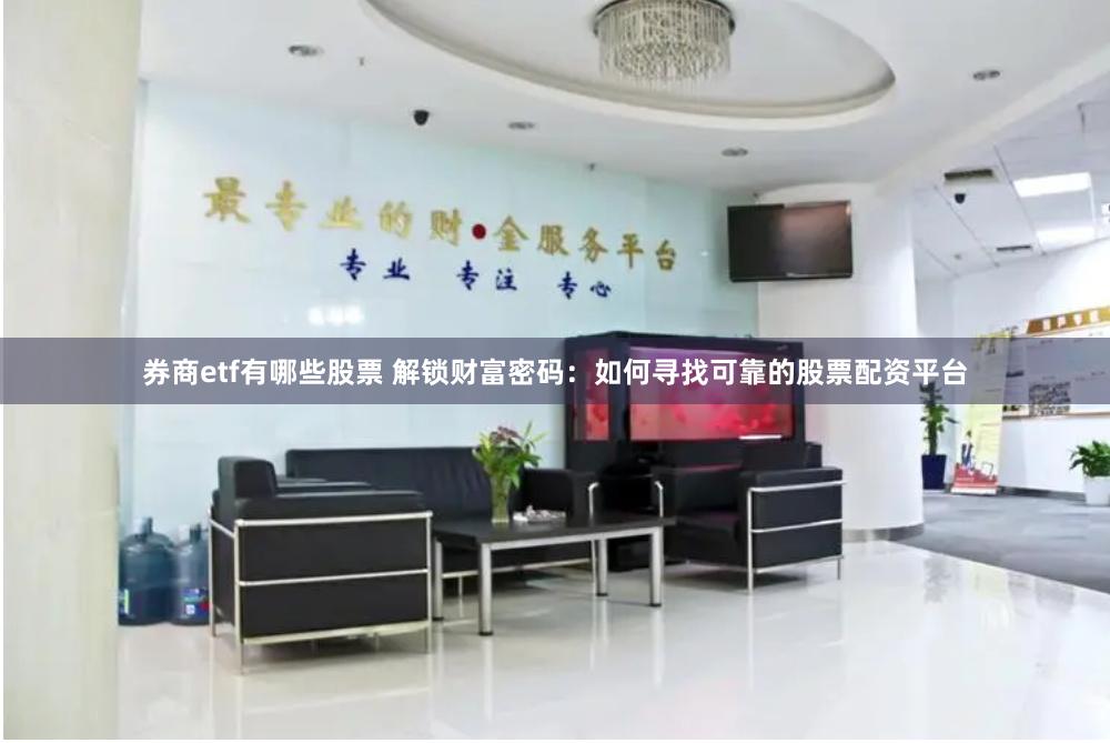 券商etf有哪些股票 解锁财富密码：如何寻找可靠的股票配资平台