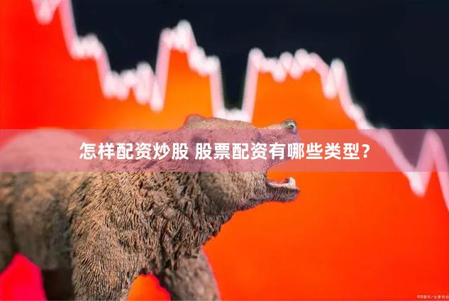 怎样配资炒股 股票配资有哪些类型？