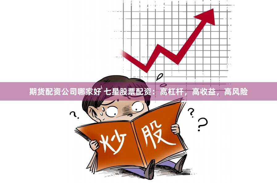 期货配资公司哪家好 七星股票配资：高杠杆，高收益，高风险