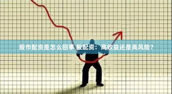 股市配资是怎么回事 股配资：高收益还是高风险？
