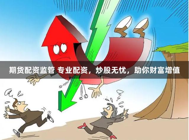 期货配资监管 专业配资，炒股无忧，助你财富增值