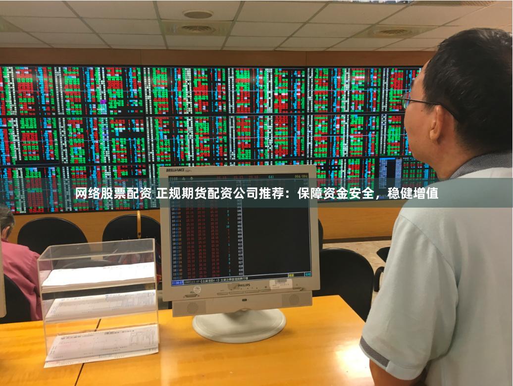 网络股票配资 正规期货配资公司推荐：保障资金安全，稳健增值