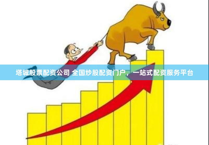 塔城股票配资公司 全国炒股配资门户，一站式配资服务平台