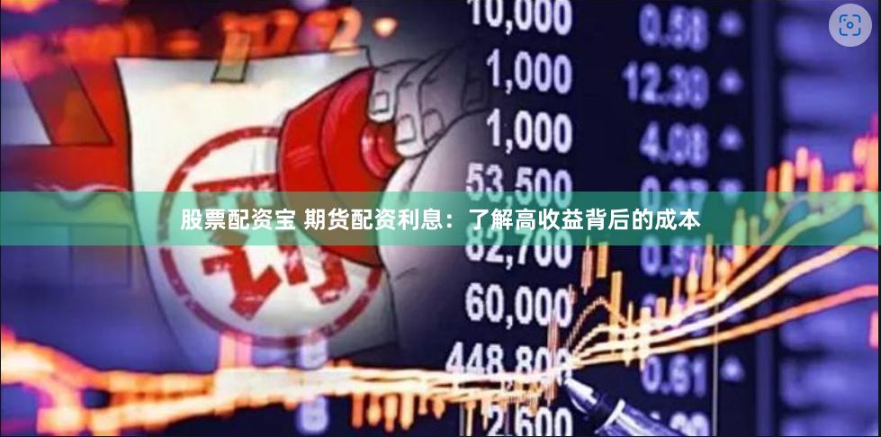 股票配资宝 期货配资利息：了解高收益背后的成本