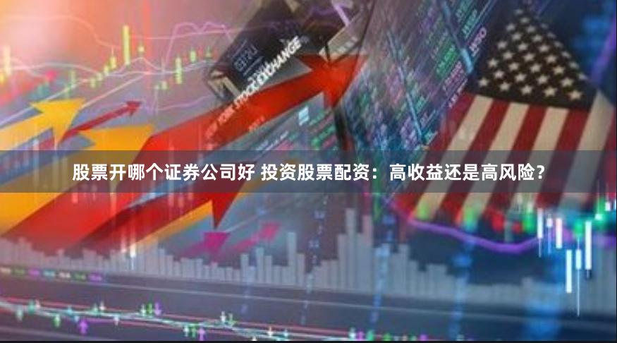 股票开哪个证券公司好 投资股票配资：高收益还是高风险？