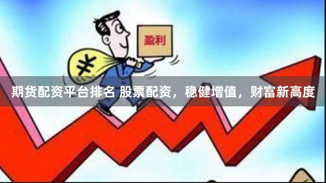 期货配资平台排名 股票配资，稳健增值，财富新高度