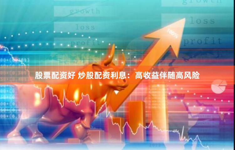 股票配资好 炒股配资利息：高收益伴随高风险