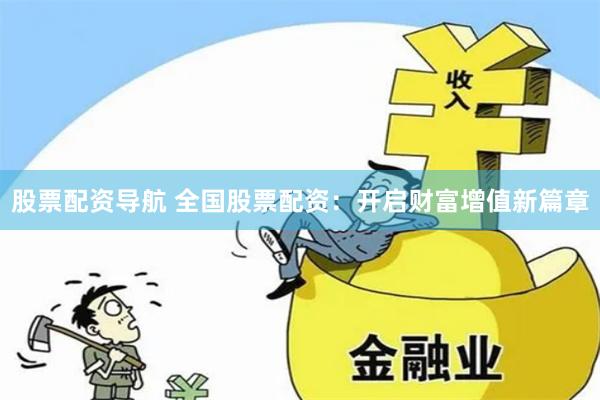 股票配资导航 全国股票配资：开启财富增值新篇章