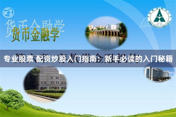 专业股票 配资炒股入门指南：新手必读的入门秘籍