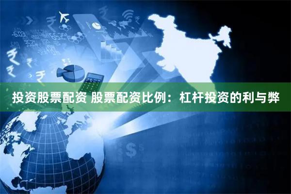 投资股票配资 股票配资比例：杠杆投资的利与弊
