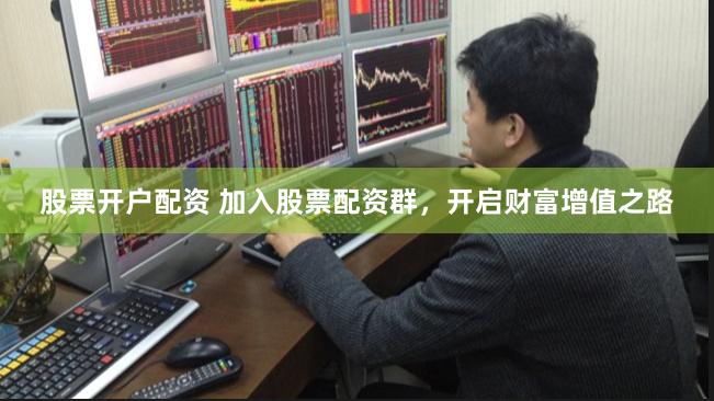 股票开户配资 加入股票配资群，开启财富增值之路