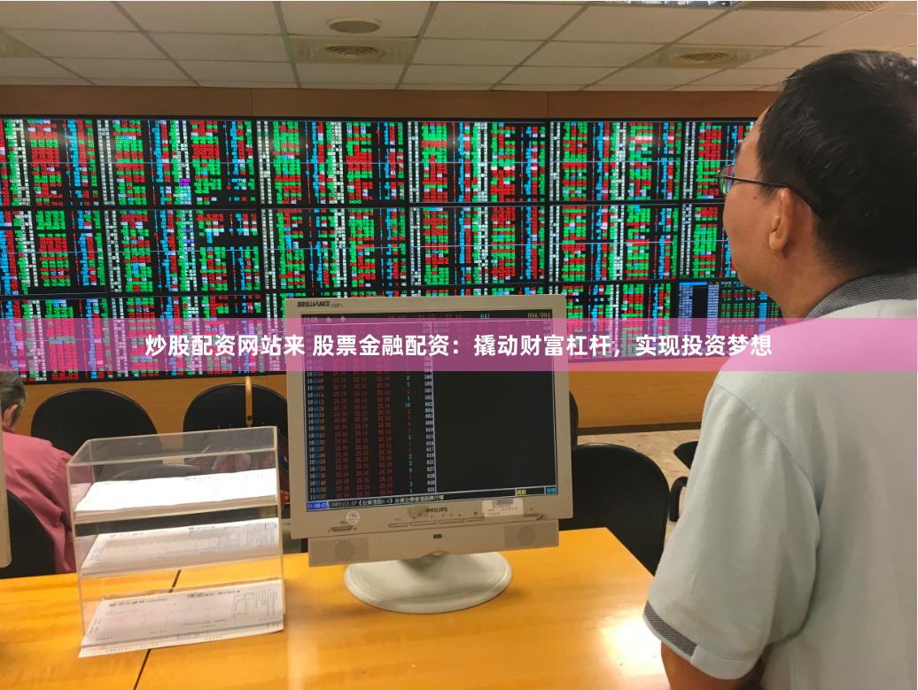 炒股配资网站来 股票金融配资：撬动财富杠杆，实现投资梦想