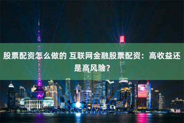 股票配资怎么做的 互联网金融股票配资:高收益还是高风险?