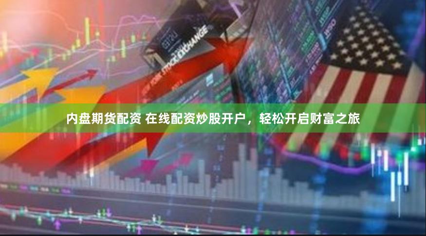 内盘期货配资 在线配资炒股开户，轻松开启财富之旅