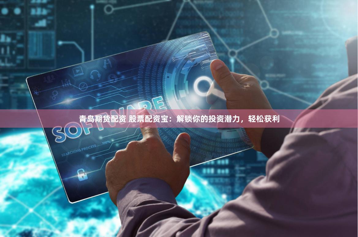 青岛期货配资 股票配资宝:解锁你的投资潜力,轻松获利