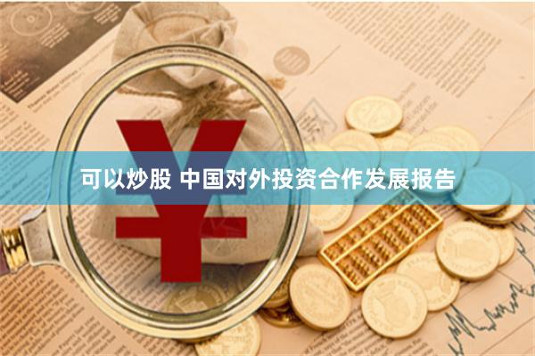 可以炒股 中国对外投资合作发展报告