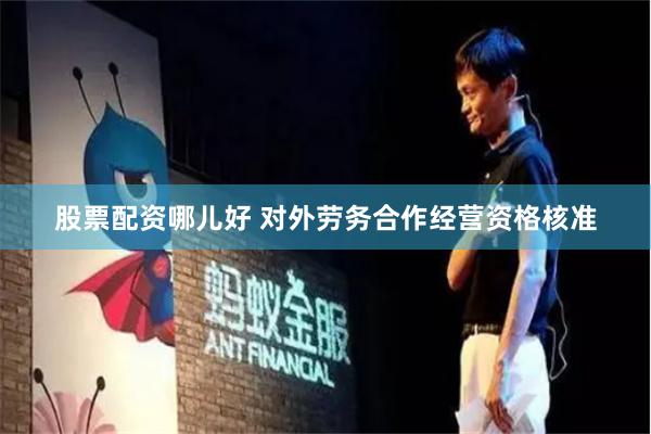 股票配资哪儿好 对外劳务合作经营资格核准