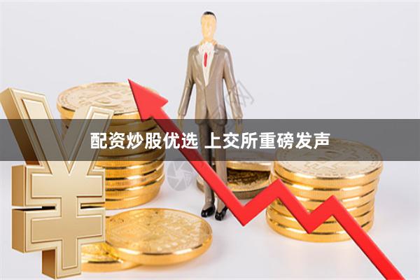 配资炒股优选 上交所重磅发声