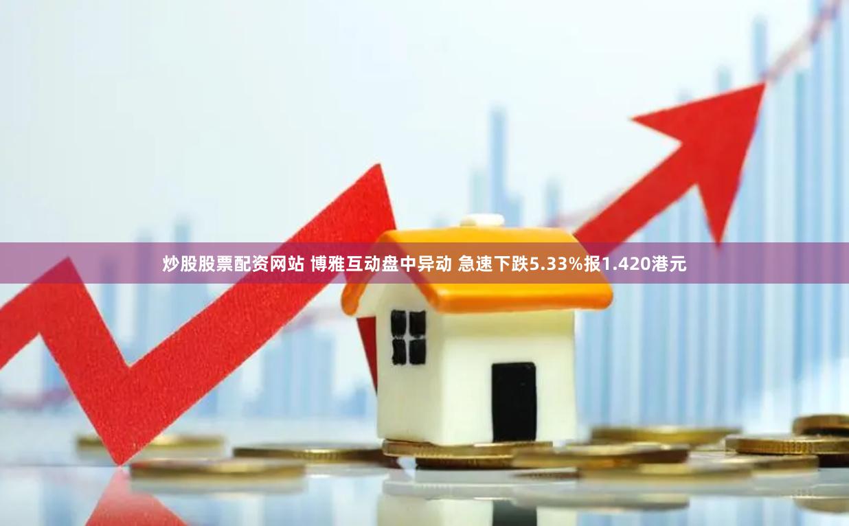 炒股股票配资网站 博雅互动盘中异动 急速下跌5.33%报1.420港元