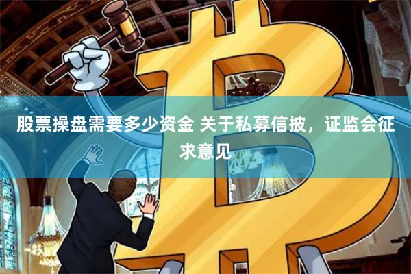 股票操盘需要多少资金 关于私募信披，证监会征求意见
