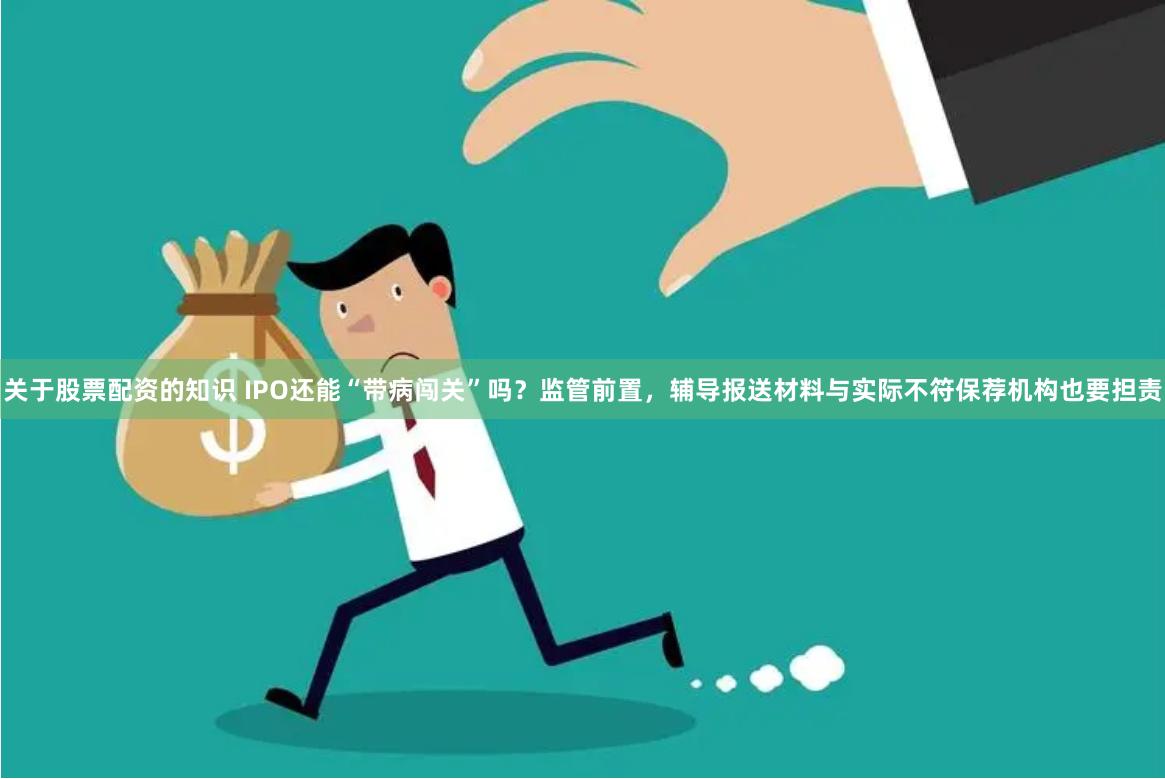 关于股票配资的知识 IPO还能“带病闯关”吗？监管前置，辅导报送材料与实际不符保荐机构也要担责