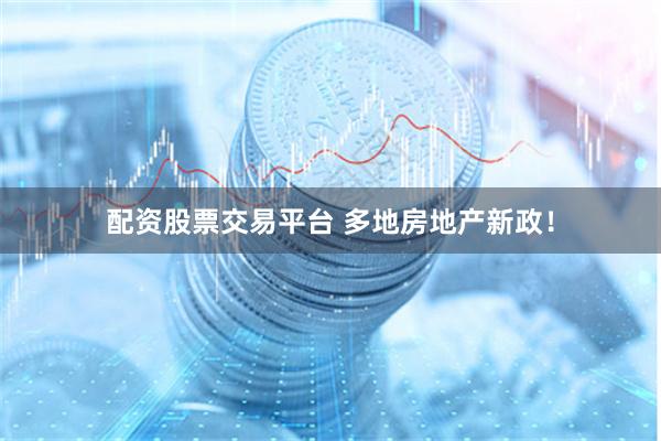 配资股票交易平台 多地房地产新政！