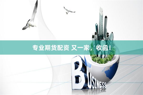 专业期货配资 又一家，收函！