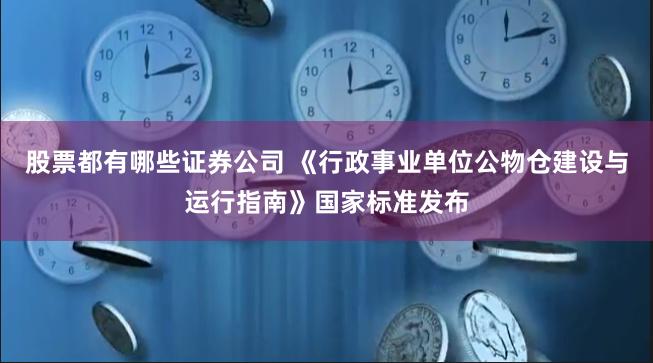 股票都有哪些证券公司 《行政事业单位公物仓建设与运行指南》国家标准发布