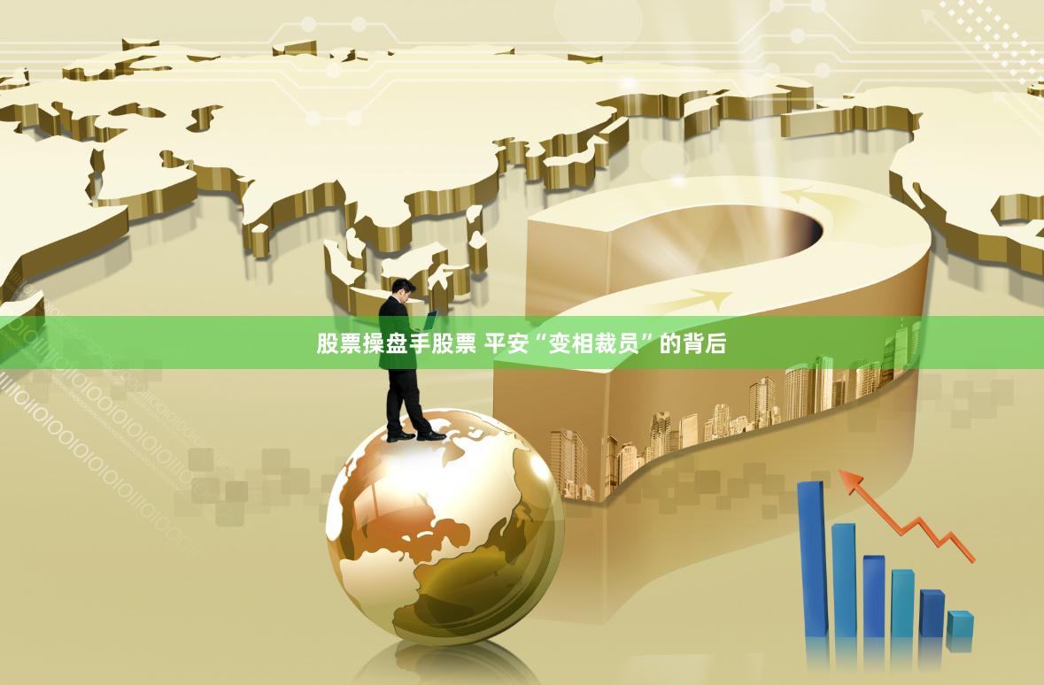 股票操盘手股票 平安“变相裁员”的背后