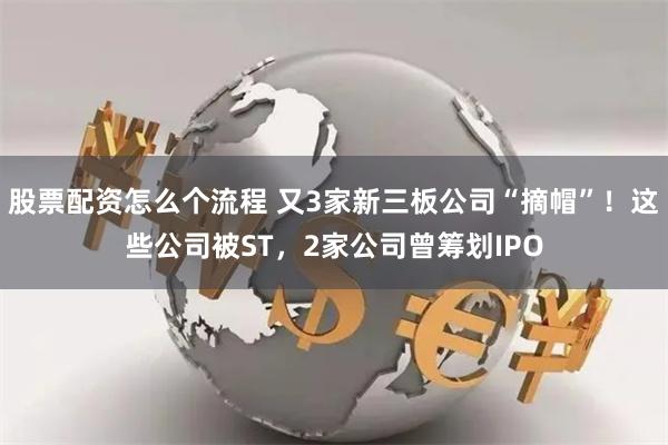 股票配资怎么个流程 又3家新三板公司“摘帽”！这些公司被ST，2家公司曾筹划IPO