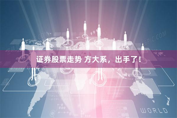 证券股票走势 方大系，出手了！