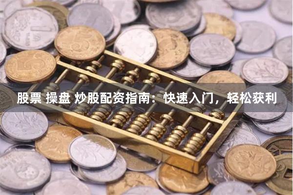 股票 操盘 炒股配资指南：快速入门，轻松获利