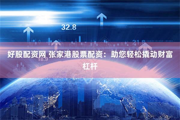 好股配资网 张家港股票配资：助您轻松撬动财富杠杆