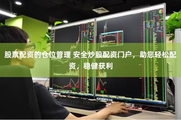 股票配资的仓位管理 安全炒股配资门户，助您轻松配资，稳健获利