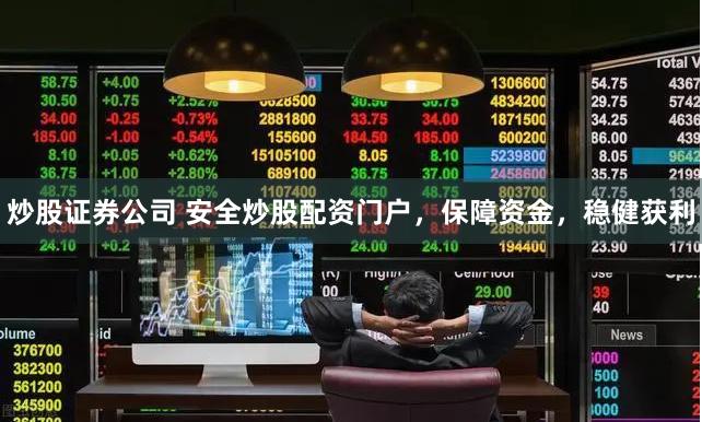 炒股证券公司 安全炒股配资门户，保障资金，稳健获利