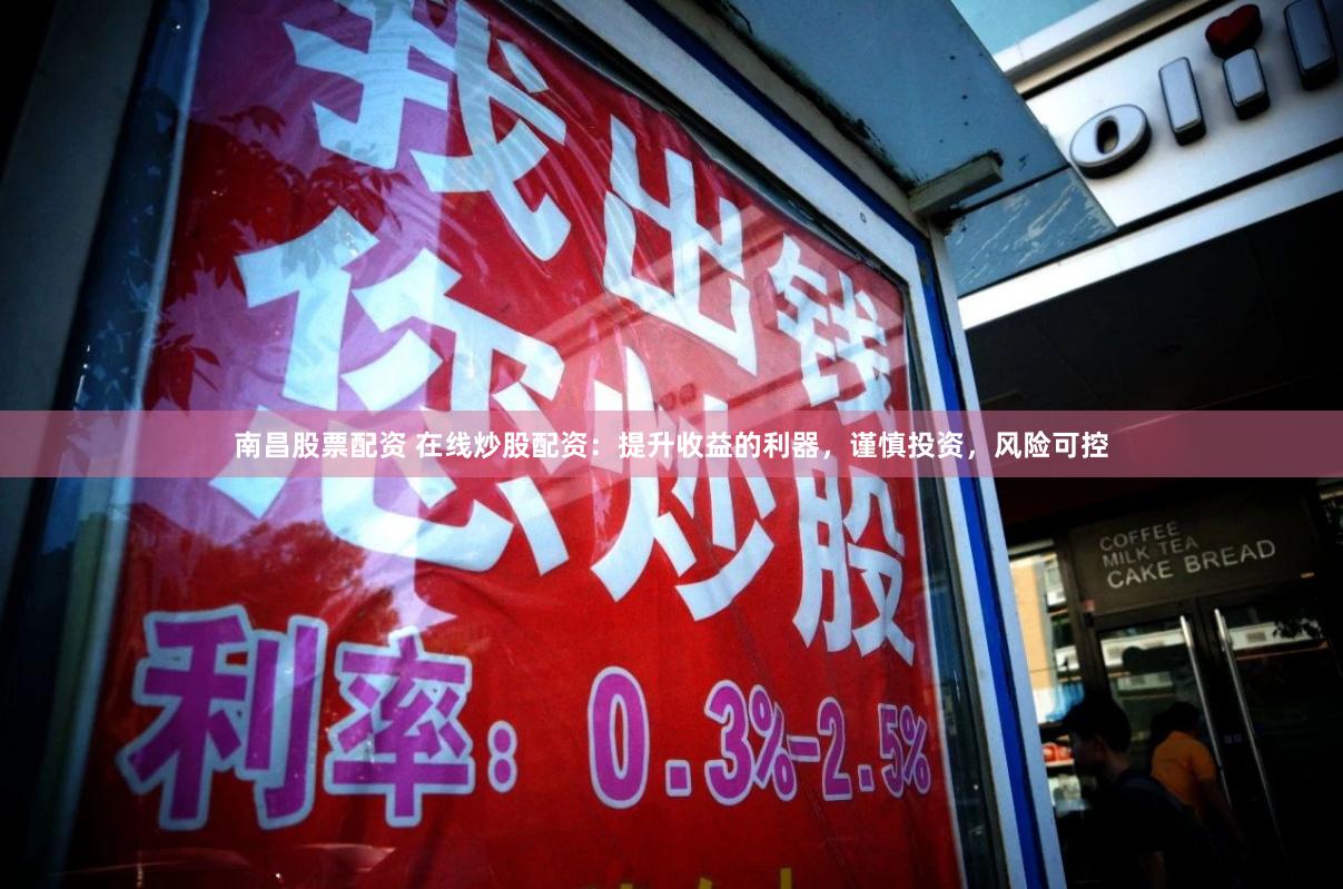 南昌股票配资 在线炒股配资：提升收益的利器，谨慎投资，风险可控