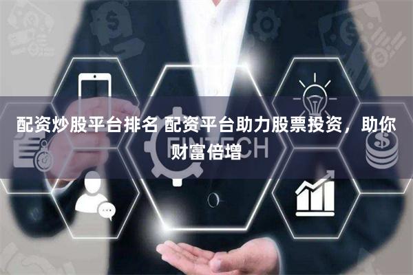 配资炒股平台排名 配资平台助力股票投资，助你财富倍增